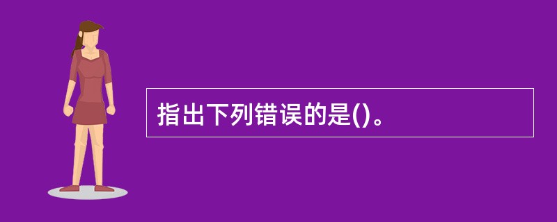 指出下列错误的是()。