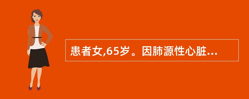 患者女,65岁。因肺源性心脏病住院治疗。护士收集资料时了解到,患者口唇发绀,呼吸