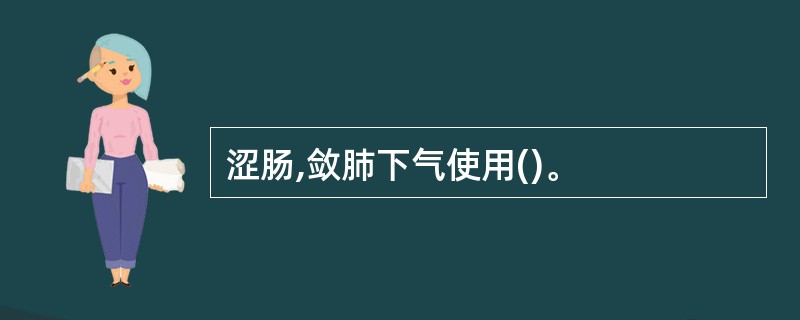 涩肠,敛肺下气使用()。