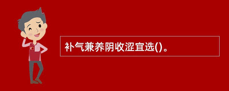 补气兼养阴收涩宜选()。