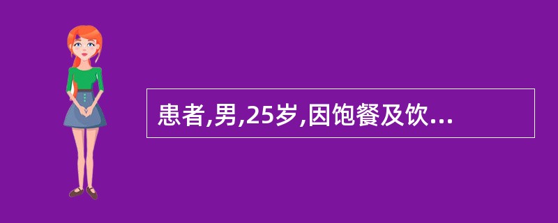 患者,男,25岁,因饱餐及饮酒而诱发上腹持续性疼痛,阵发性加剧并向腰背部放射8小