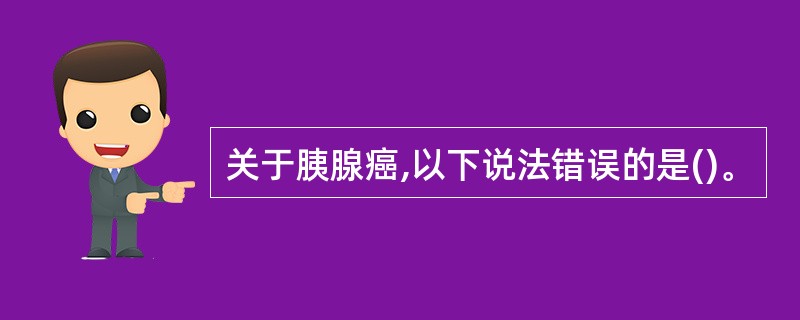 关于胰腺癌,以下说法错误的是()。