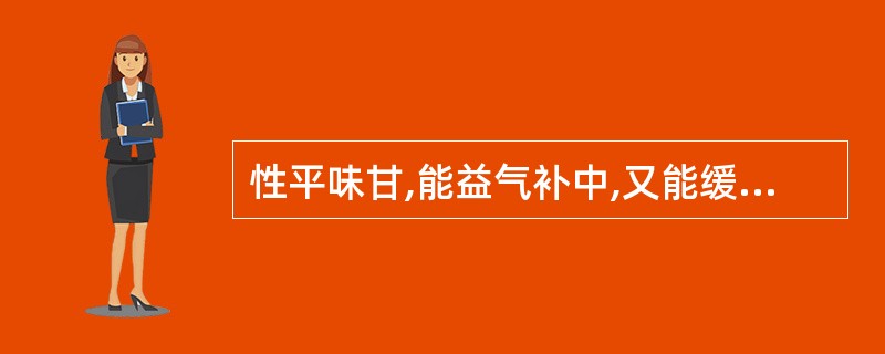 性平味甘,能益气补中,又能缓急止痛宜选()。