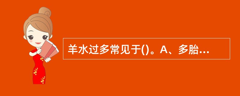 羊水过多常见于()。A、多胎妊娠B、过期妊娠C、胎膜早破D、孕妇脱水E、胎儿先天