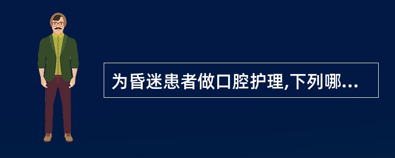 为昏迷患者做口腔护理,下列哪项是错误的( )。