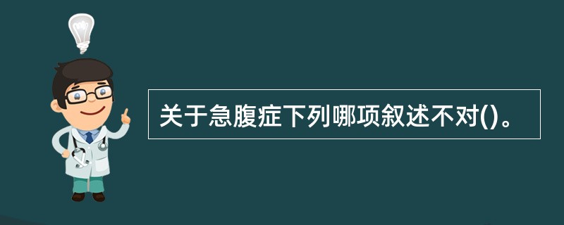 关于急腹症下列哪项叙述不对()。