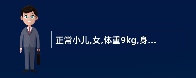 正常小儿,女,体重9kg,身长75cm,头围46cm,护士估计其年龄约为