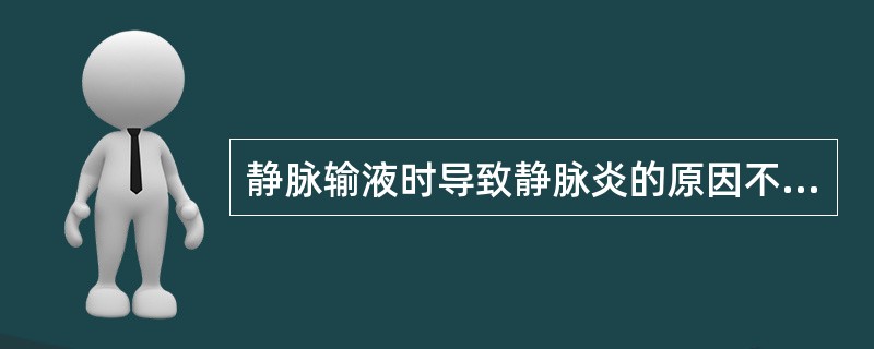 静脉输液时导致静脉炎的原因不包括( )。