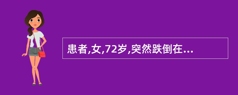 患者,女,72岁,突然跌倒在地,当时意识清醒,自己从地上爬起,后因左侧肢体无力再