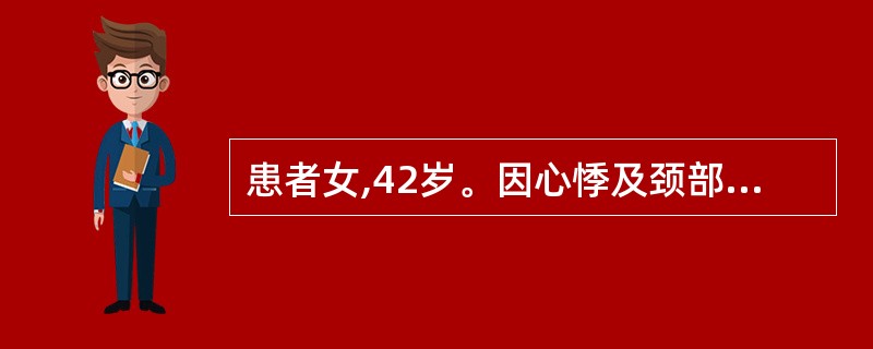 患者女,42岁。因心悸及颈部明显搏动感来院就诊。查体:血压10£­30£¯50