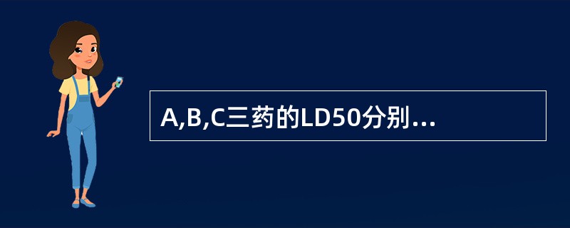 A,B,C三药的LD50分别是40,40,60mg£¯kg,EC50分别是10,