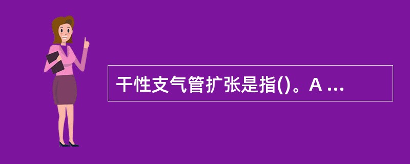 干性支气管扩张是指()。A . 反复痰中带血,但痰极少,其发生部位引流不畅B .