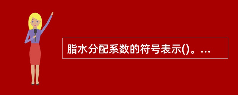 脂水分配系数的符号表示()。A、PB、pKaC、ClD、VE、HLB