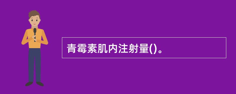 青霉素肌内注射量()。