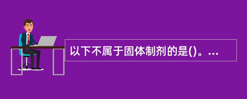 以下不属于固体制剂的是()。A、散剂B、片剂C、胶囊剂D、溶胶剂E、颗粒剂 -