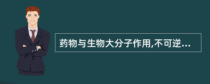 药物与生物大分子作用,不可逆的结合形式()。