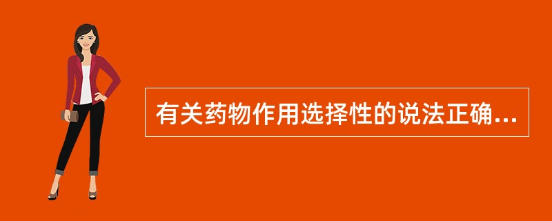 有关药物作用选择性的说法正确的是()。