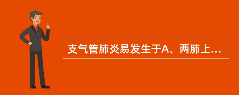 支气管肺炎易发生于A、两肺上叶B、两肺下叶C、两肺尖D、左肺舌叶E、右肺中叶 -