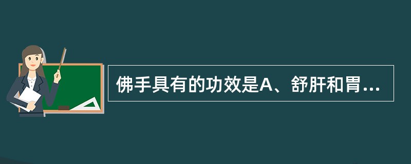 佛手具有的功效是A、舒肝和胃,行气止痛,燥湿化痰B、舒肝破气,止咳化痰,行气止痛