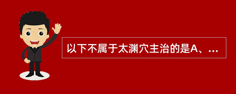 以下不属于太渊穴主治的是A、咳嗽B、气喘C、无脉症D、腕臂疼痛E、口眼歪斜 -