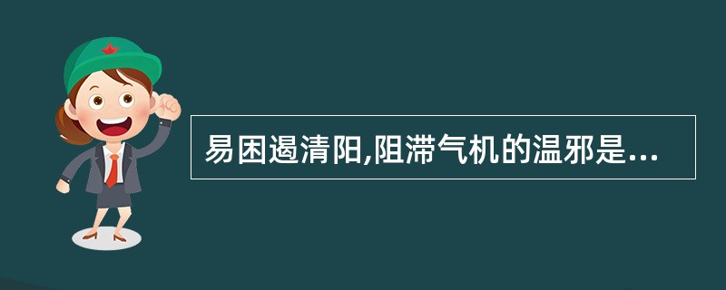 易困遏清阳,阻滞气机的温邪是( )A、风热病邪B、温热病邪C、燥热病邪D、暑热病