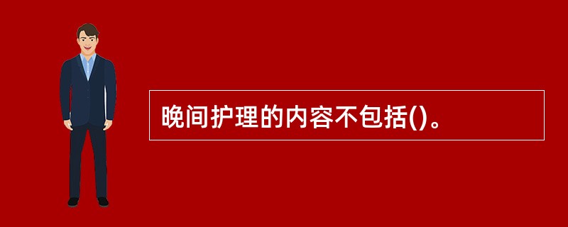 晚间护理的内容不包括()。