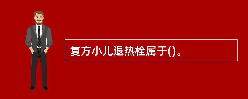 复方小儿退热栓属于()。