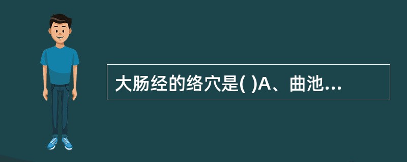 大肠经的络穴是( )A、曲池B、合谷C、偏历D、手三里E、养老