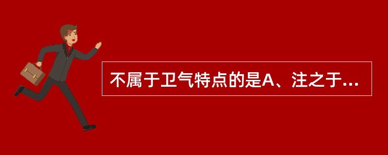 不属于卫气特点的是A、注之于脉B、出其悍气之慓疾C、先行于四末分肉皮肤之间D、昼