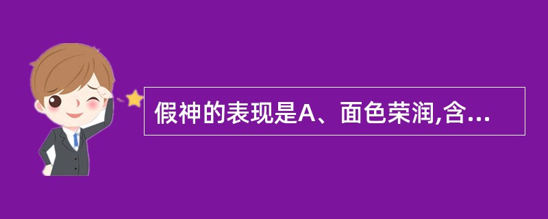 假神的表现是A、面色荣润,含蓄不露B、面色少华,精神不振C、面色无华,反应迟钝D