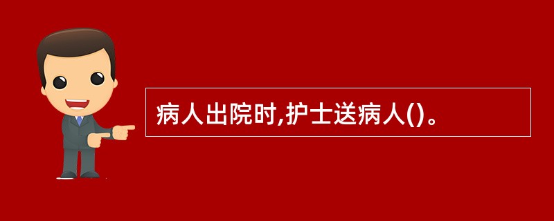 病人出院时,护士送病人()。