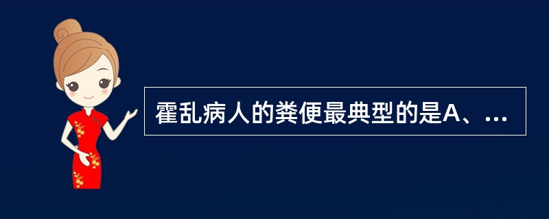 霍乱病人的粪便最典型的是A、鲜血便B、稀汁样便C、米泔样便D、冻状便E、柏油样便