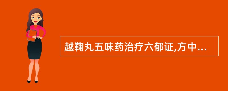 越鞠丸五味药治疗六郁证,方中未加治疗哪一郁的药物A、血郁B、火郁C、湿郁D、食郁