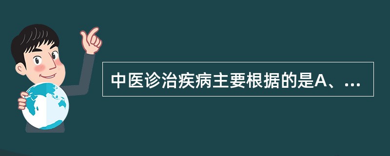 中医诊治疾病主要根据的是A、疾病B、症状C、体征D、证候E、病因