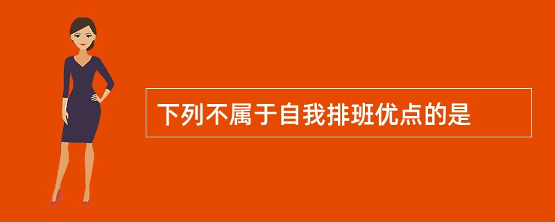 下列不属于自我排班优点的是