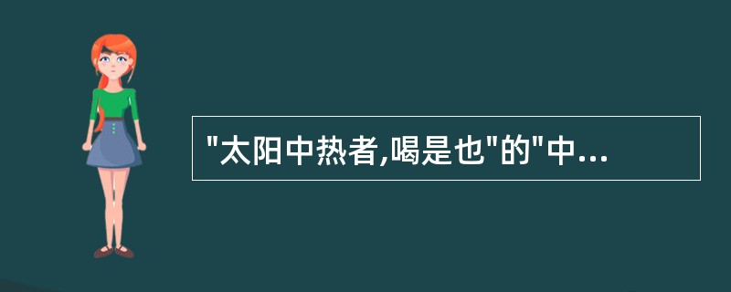 "太阳中热者,喝是也"的"中热"是指( )A、阳明病发热证B、中暑晕倒的病C、伤