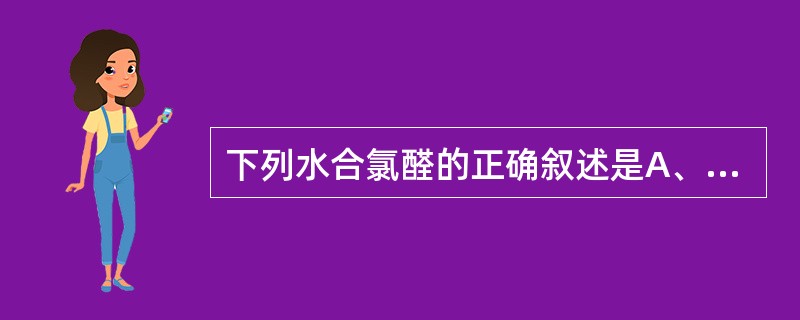 下列水合氯醛的正确叙述是A、对胃肠道无刺激B、无成瘾性C、无肝肾功能损害D、安全