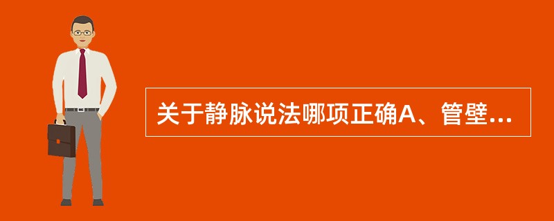 关于静脉说法哪项正确A、管壁相对较动脉厚B、浅静脉与浅动脉伴行C、所有的静脉都有