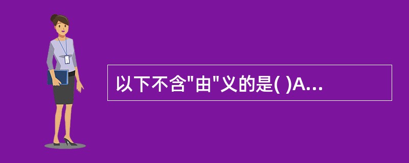 以下不含"由"义的是( )A、"繇此言之,儒其可不尽心是书乎"中的"繇"B、"繇