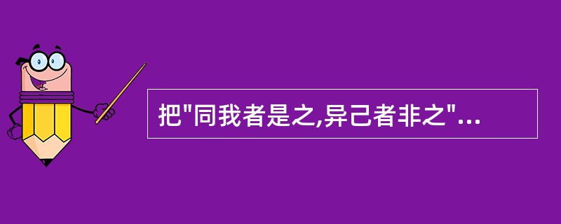 把"同我者是之,异己者非之"中的"是"今译为"认为……正确",属于古今译法中的(