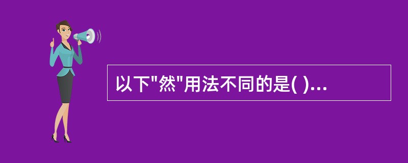 以下"然"用法不同的是( )A、墙角萧然有竹数十个B、越明年,挺然百馀C、安知其