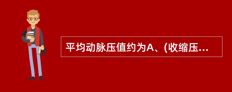 平均动脉压值约为A、(收缩压£«舒张压)£¯2B、收缩压£­1£¯3脉压C、舒张