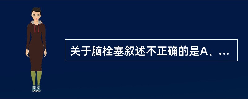 关于脑栓塞叙述不正确的是A、CT或MRI可显示缺血性梗死或出血性梗死改变B、各种