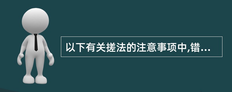 以下有关搓法的注意事项中,错误的是( )A、操作动作要协调、连贯B、施力不可过重