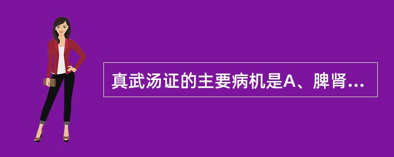 真武汤证的主要病机是A、脾肾阳虚,关门不利B、下元亏虚,气化不利C、邪侵少阴,肾