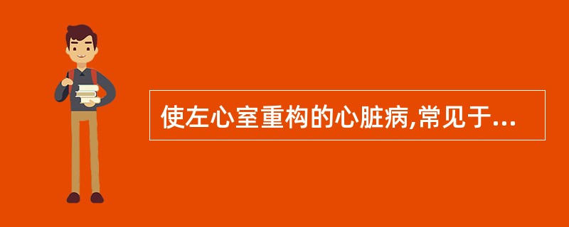 使左心室重构的心脏病,常见于A、风湿性心脏病B、原发性心肌病C、肺源性心脏病D、