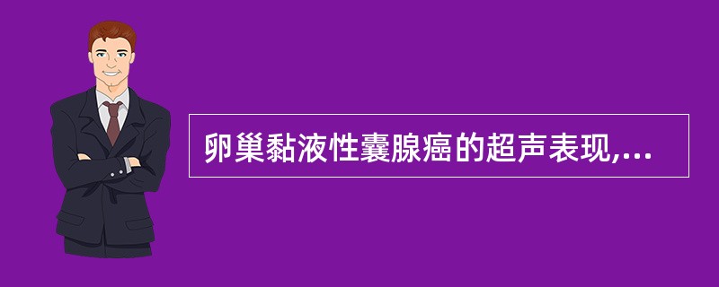 卵巢黏液性囊腺癌的超声表现,下列错误的是A、肿块呈多房结构B、囊壁厚薄不均,分隔