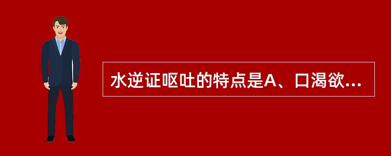 水逆证呕吐的特点是A、口渴欲饮,饮后即吐B、吐利并作C、朝食暮吐D、吐物酸腐E、