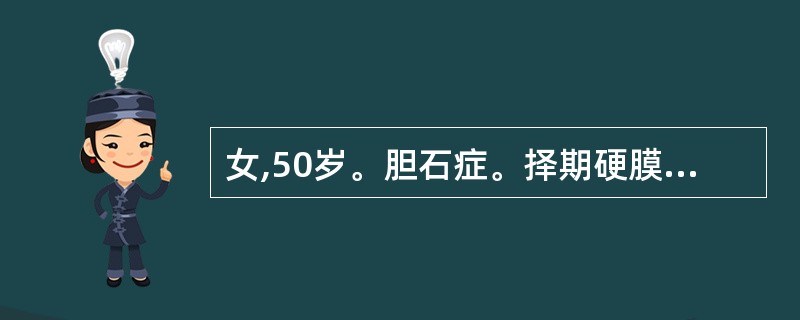 女,50岁。胆石症。择期硬膜外阻滞下胆囊切除、总胆管引流术。辅助用药氟哌利多5m