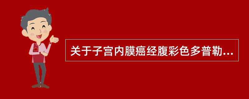 关于子宫内膜癌经腹彩色多普勒超声表现,下列错误的是A、肿瘤内部可见较丰富血流B、